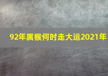 92年属猴何时走大运2021年