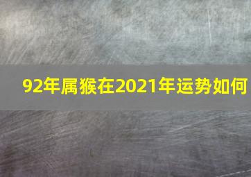 92年属猴在2021年运势如何