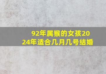 92年属猴的女孩2024年适合几月几号结婚