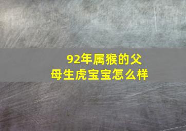 92年属猴的父母生虎宝宝怎么样