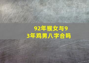 92年猴女与93年鸡男八字合吗