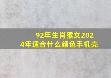 92年生肖猴女2024年适合什么颜色手机壳