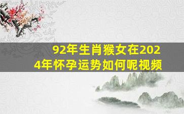 92年生肖猴女在2024年怀孕运势如何呢视频