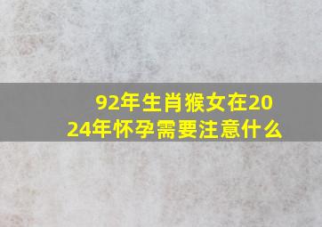 92年生肖猴女在2024年怀孕需要注意什么