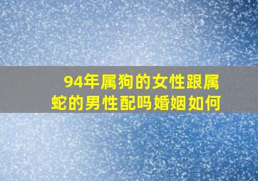 94年属狗的女性跟属蛇的男性配吗婚姻如何