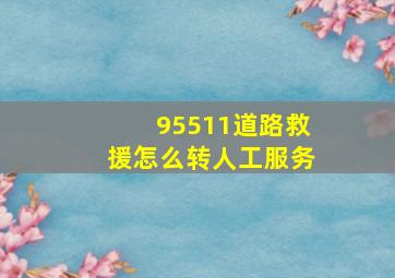 95511道路救援怎么转人工服务