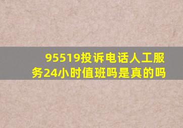 95519投诉电话人工服务24小时值班吗是真的吗