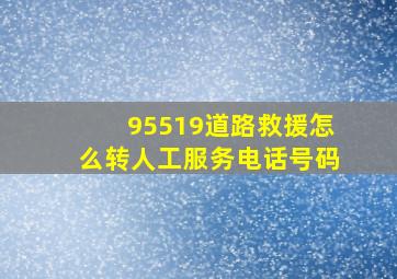 95519道路救援怎么转人工服务电话号码