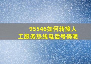 95546如何转接人工服务热线电话号码呢