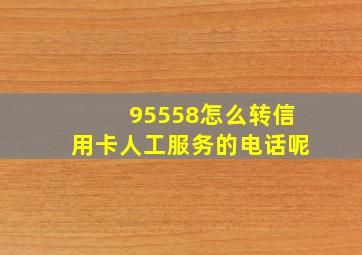 95558怎么转信用卡人工服务的电话呢