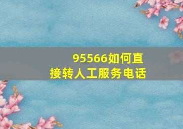 95566如何直接转人工服务电话