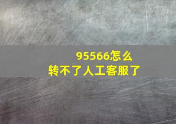 95566怎么转不了人工客服了