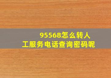 95568怎么转人工服务电话查询密码呢