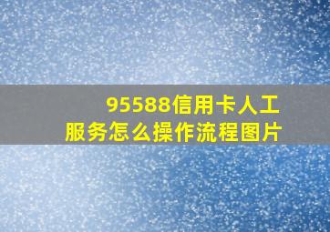 95588信用卡人工服务怎么操作流程图片