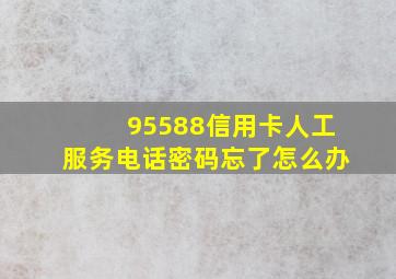 95588信用卡人工服务电话密码忘了怎么办