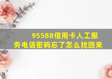 95588信用卡人工服务电话密码忘了怎么找回来