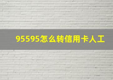 95595怎么转信用卡人工