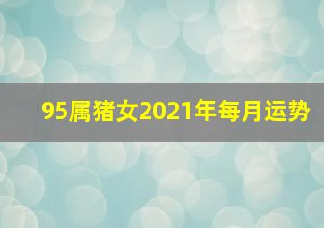 95属猪女2021年每月运势