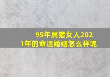 95年属猪女人2021年的命运婚姻怎么样呢