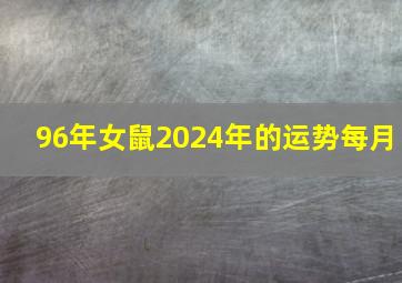 96年女鼠2024年的运势每月