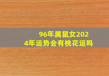 96年属鼠女2024年运势会有桃花运吗