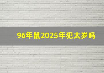 96年鼠2025年犯太岁吗