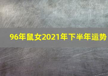 96年鼠女2021年下半年运势