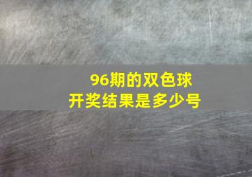 96期的双色球开奖结果是多少号