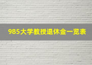 985大学教授退休金一览表