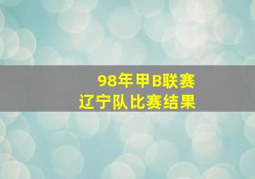 98年甲B联赛辽宁队比赛结果