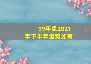 99年兔2021年下半年运势如何