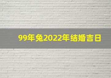 99年兔2022年结婚吉日