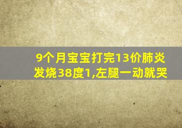 9个月宝宝打完13价肺炎发烧38度1,左腿一动就哭