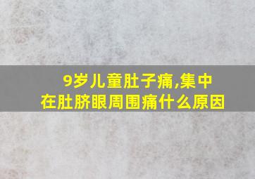 9岁儿童肚子痛,集中在肚脐眼周围痛什么原因