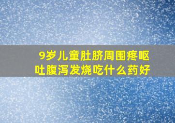 9岁儿童肚脐周围疼呕吐腹泻发烧吃什么药好