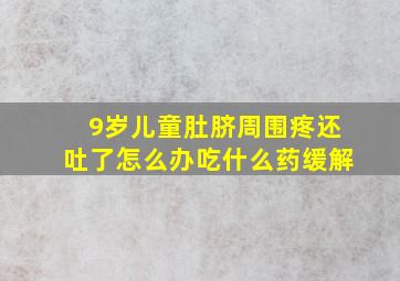 9岁儿童肚脐周围疼还吐了怎么办吃什么药缓解