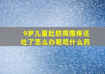 9岁儿童肚脐周围疼还吐了怎么办呢吃什么药