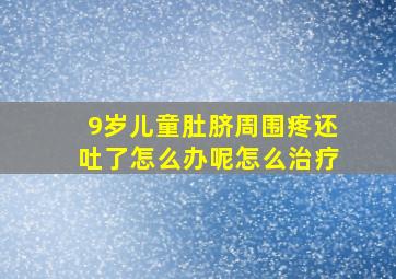 9岁儿童肚脐周围疼还吐了怎么办呢怎么治疗