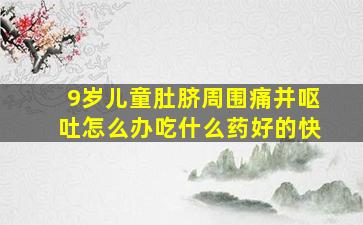 9岁儿童肚脐周围痛并呕吐怎么办吃什么药好的快