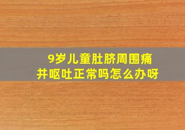 9岁儿童肚脐周围痛并呕吐正常吗怎么办呀