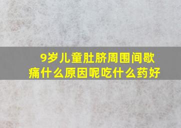 9岁儿童肚脐周围间歇痛什么原因呢吃什么药好