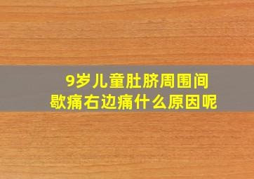 9岁儿童肚脐周围间歇痛右边痛什么原因呢