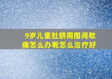 9岁儿童肚脐周围间歇痛怎么办呢怎么治疗好