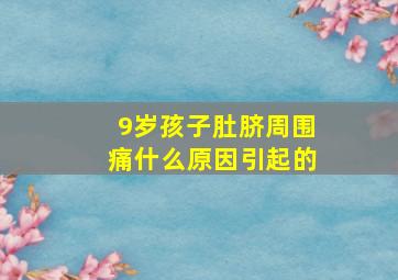 9岁孩子肚脐周围痛什么原因引起的