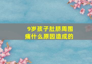 9岁孩子肚脐周围痛什么原因造成的