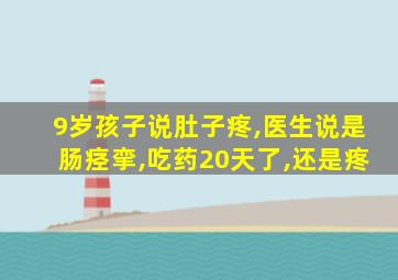 9岁孩子说肚子疼,医生说是肠痉挛,吃药20天了,还是疼