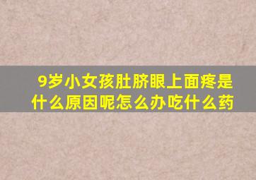 9岁小女孩肚脐眼上面疼是什么原因呢怎么办吃什么药