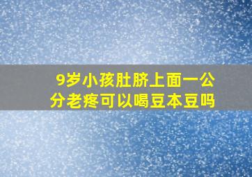 9岁小孩肚脐上面一公分老疼可以喝豆本豆吗