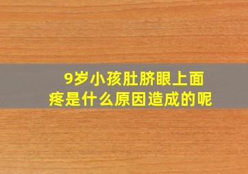 9岁小孩肚脐眼上面疼是什么原因造成的呢