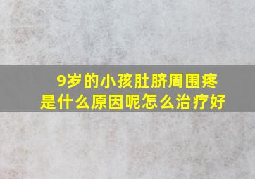 9岁的小孩肚脐周围疼是什么原因呢怎么治疗好